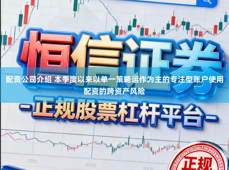 配资公司介绍 本季度以来以单一策略运作为主的专注型账户使用配资的跨资产风险