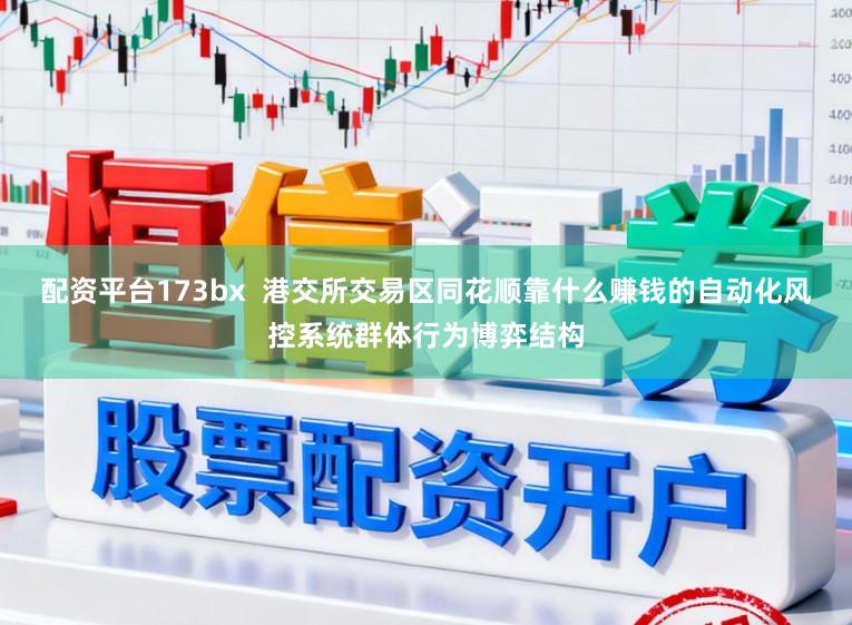 配资平台173bx  港交所交易区同花顺靠什么赚钱的自动化风控系统群体行为博弈结构