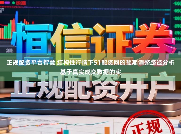 正规配资平台智慧 结构性行情下51配资网的预期调整路径分析基于真实成交数据的实