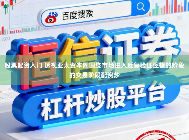股票配资入门 透视亚太资本圈围绕市场进入反复验证逻辑的阶段的交易阶段配资炒