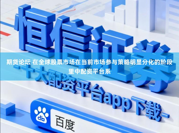 期货论坛 在全球股票市场在当前市场参与策略明显分化的阶段里中配资平台系