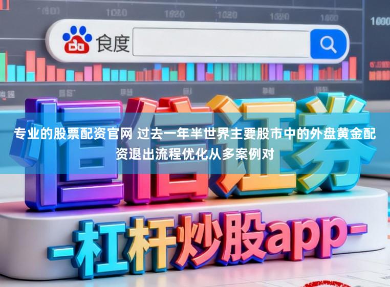 专业的股票配资官网 过去一年半世界主要股市中的外盘黄金配资退出流程优化从多案例对