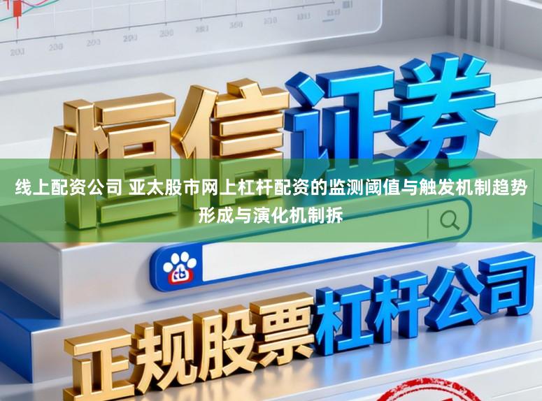 线上配资公司 亚太股市网上杠杆配资的监测阈值与触发机制趋势形成与演化机制拆