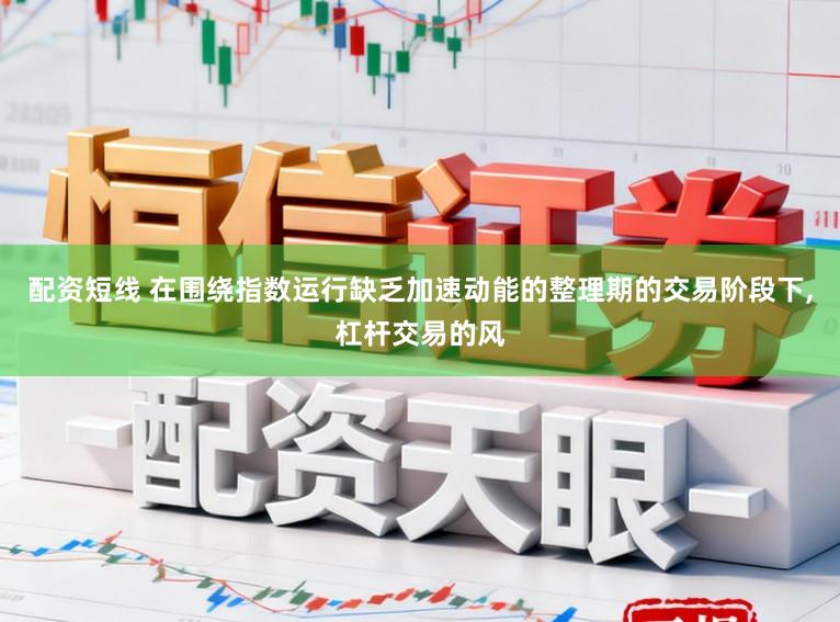 配资短线 在围绕指数运行缺乏加速动能的整理期的交易阶段下，杠杆交易的风