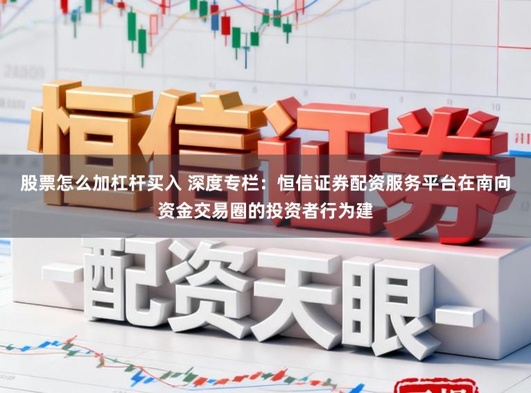 股票怎么加杠杆买入 深度专栏：恒信证券配资服务平台在南向资金交易圈的投资者行为建