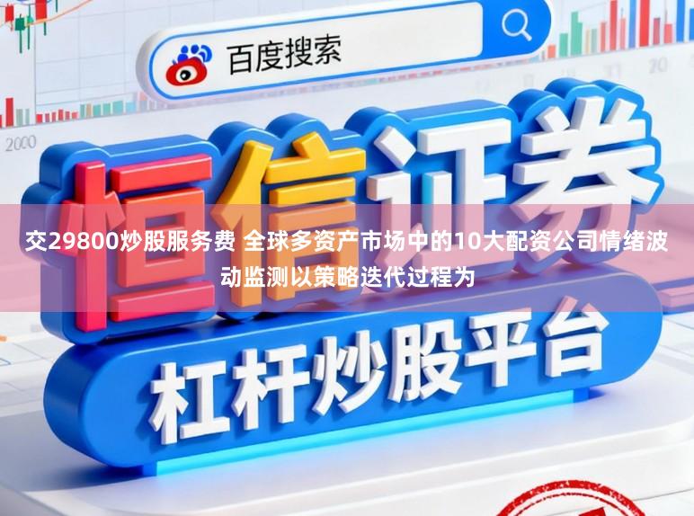 交29800炒股服务费 全球多资产市场中的10大配资公司情绪波动监测以策略迭代过程为