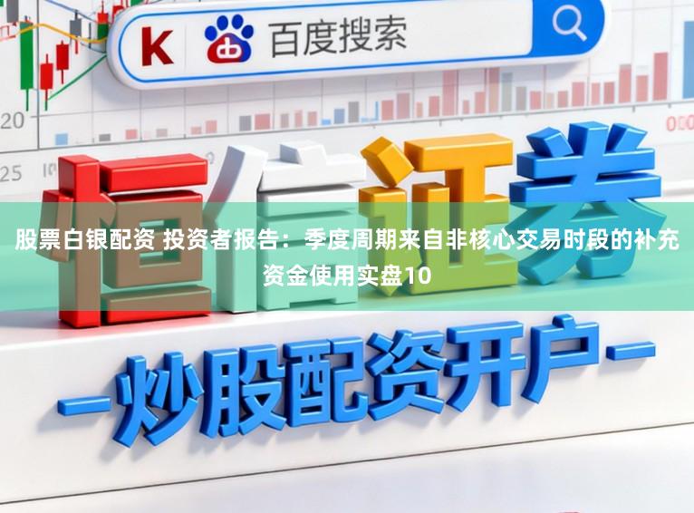 股票白银配资 投资者报告：季度周期来自非核心交易时段的补充资金使用实盘10