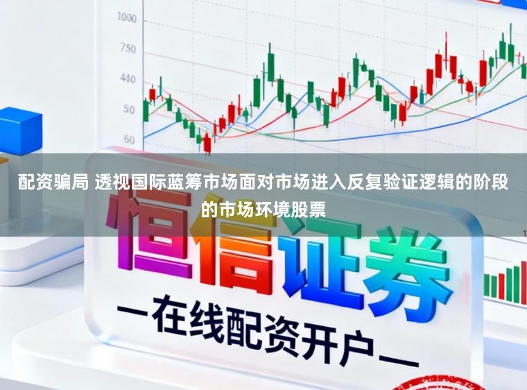 配资骗局 透视国际蓝筹市场面对市场进入反复验证逻辑的阶段的市场环境股票