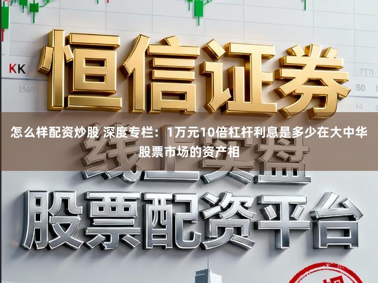 怎么样配资炒股 深度专栏：1万元10倍杠杆利息是多少在大中华股票市场的资产相
