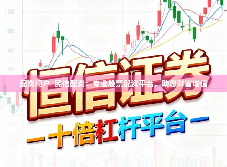 配资门户 民信配资:专业股票配资平台,助您财富增值