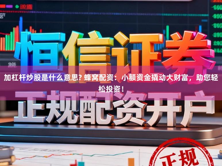 加杠杆炒股是什么意思? 蜂窝配资:小额资金撬动大财富,助您轻松投资!