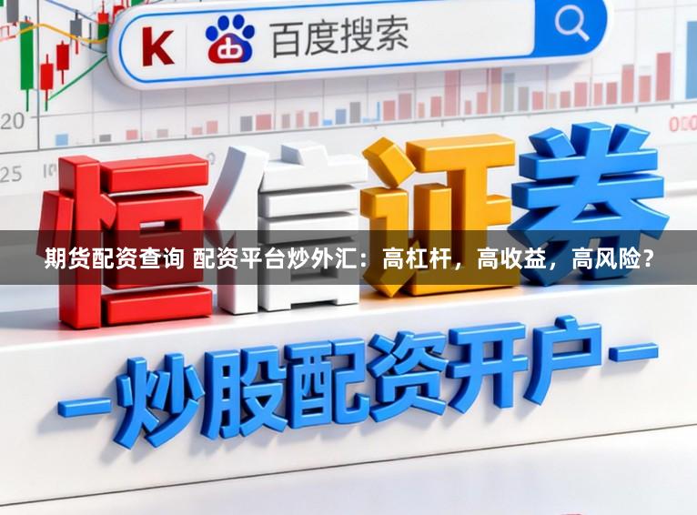 期货配资查询 配资平台炒外汇：高杠杆，高收益，高风险？