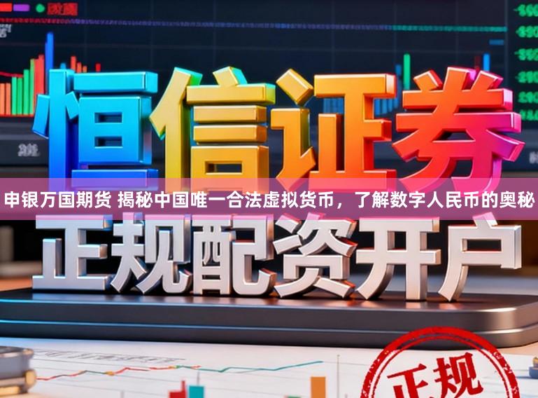 申银万国期货 揭秘中国唯一合法虚拟货币，了解数字人民币的奥秘