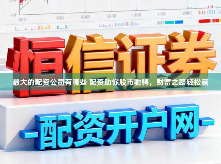 最大的配资公司有哪些 配资助你股市驰骋，财富之路轻松赢