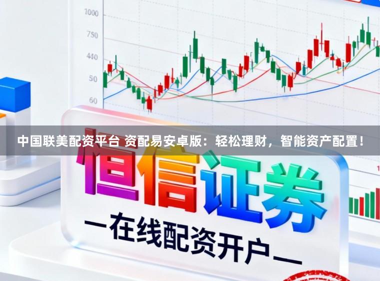 中国联美配资平台 资配易安卓版:轻松理财,智能资产配置!
