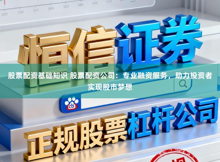 股票配资基础知识 股票配资公司:专业融资服务,助力投资者实现股市梦想