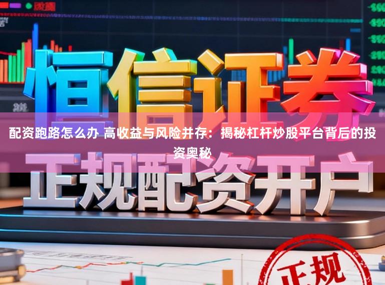 配资跑路怎么办 高收益与风险并存:揭秘杠杆炒股平台背后的投资奥秘