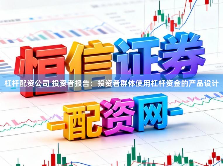杠杆配资公司 投资者报告:投资者群体使用杠杆资金的产品设计