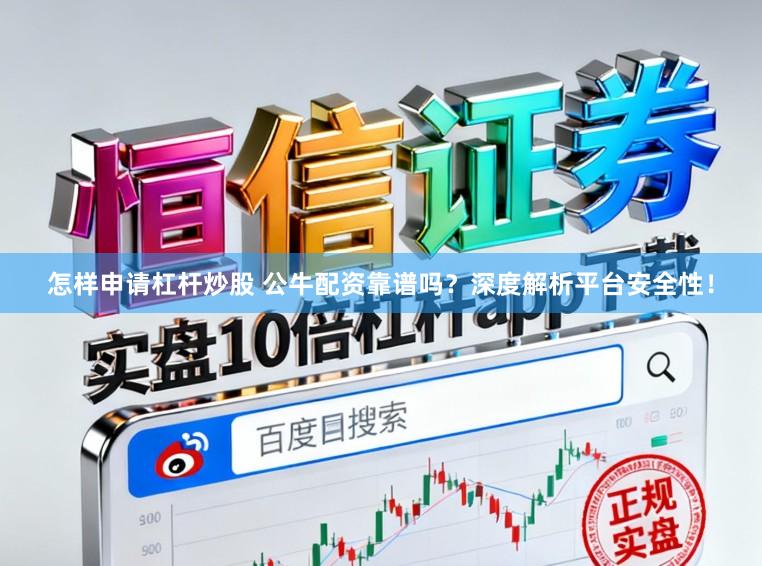 怎样申请杠杆炒股 公牛配资靠谱吗？深度解析平台安全性！