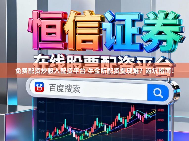 免费配资炒股入配资平台 牛金所配资提现难？避坑指南！