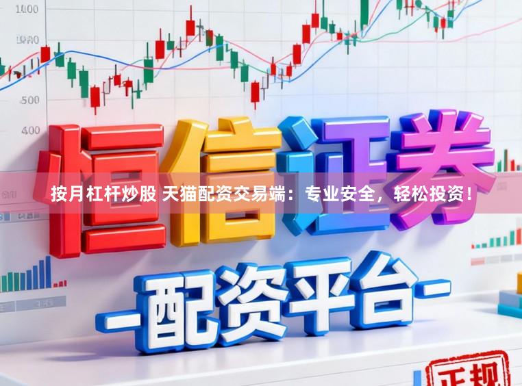 按月杠杆炒股 天猫配资交易端：专业安全，轻松投资！