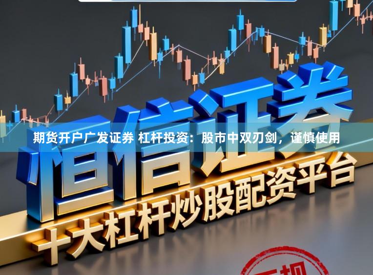期货开户广发证券 杠杆投资：股市中双刃剑，谨慎使用