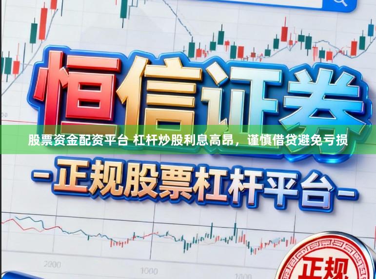 股票资金配资平台 杠杆炒股利息高昂,谨慎借贷避免亏损