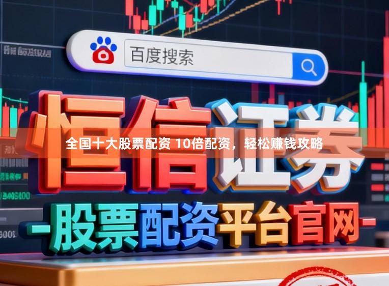 全国十大股票配资 10倍配资，轻松赚钱攻略