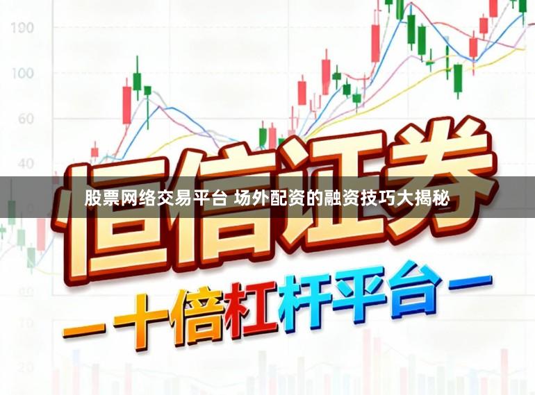 股票网络交易平台 场外配资的融资技巧大揭秘