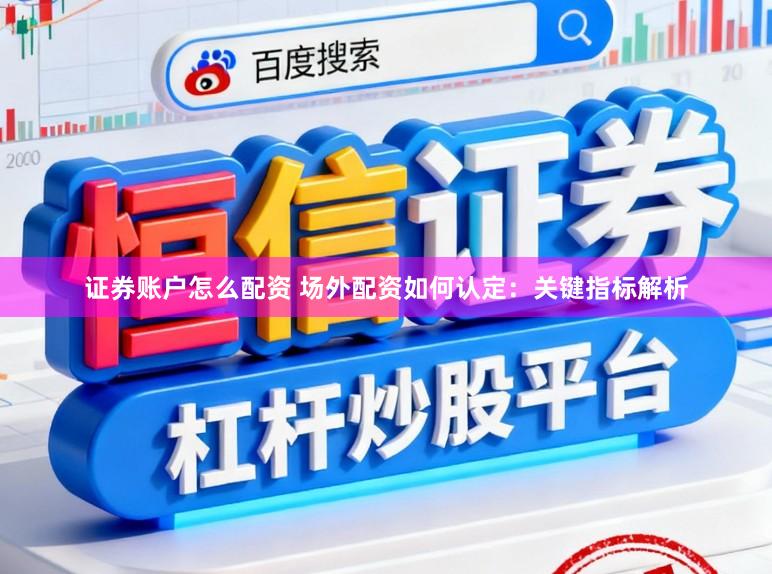 证券账户怎么配资 场外配资如何认定：关键指标解析