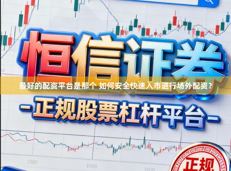 最好的配资平台是那个 如何安全快速入市进行场外配资？