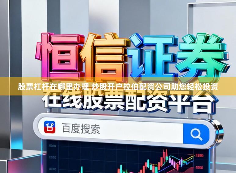 股票杠杆在哪里办理 炒股开户拉伯配资公司助您轻松投资