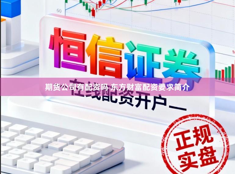 期货公司有配资吗 东方财富配资要求简介