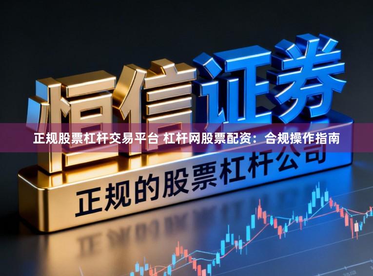 正规股票杠杆交易平台 杠杆网股票配资：合规操作指南