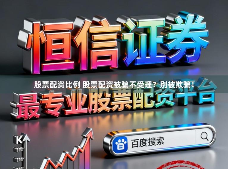股票配资比例 股票配资被骗不受理？别被欺骗！