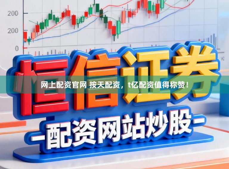 网上配资官网 按天配资，t亿配资值得称赞！