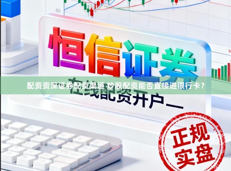 配资资深证券配资渠道 炒股配资能否直接进银行卡？