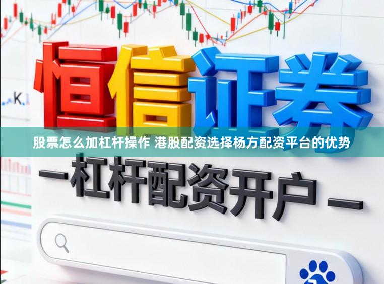 股票怎么加杠杆操作 港股配资选择杨方配资平台的优势
