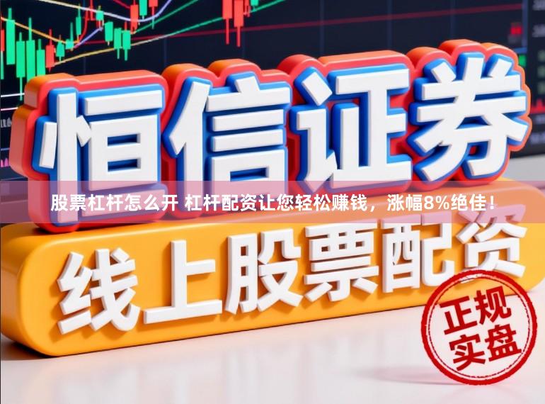 股票杠杆怎么开 杠杆配资让您轻松赚钱，涨幅8%绝佳！