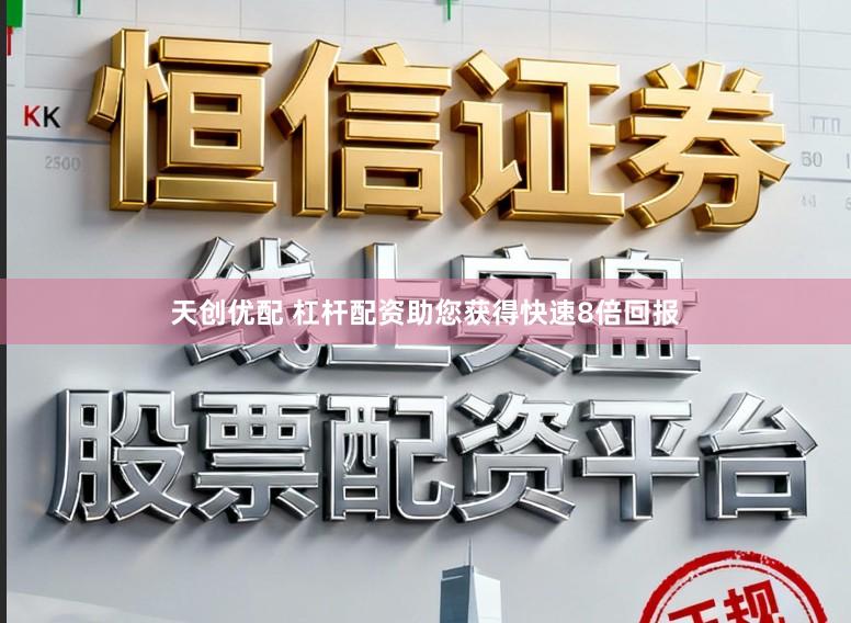 天创优配 杠杆配资助您获得快速8倍回报