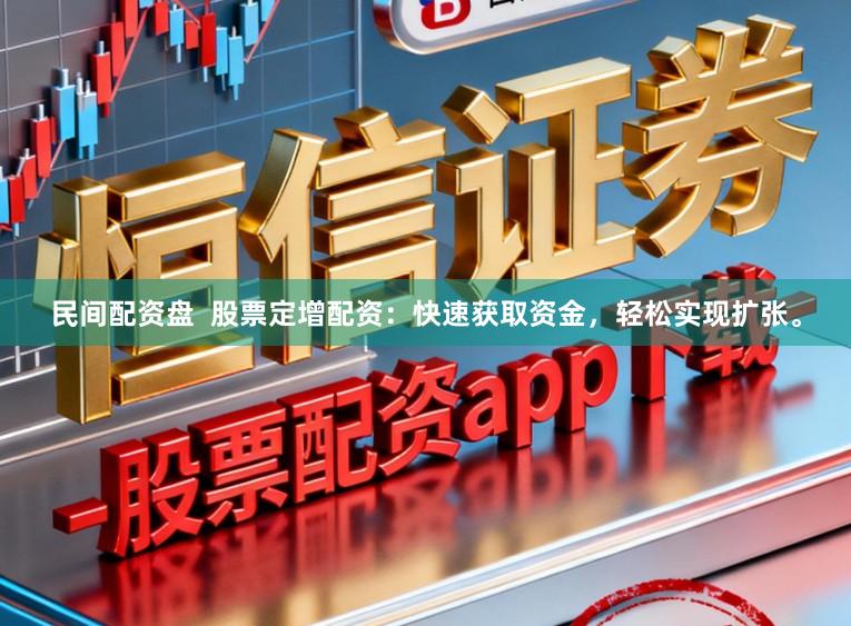 民间配资盘  股票定增配资：快速获取资金，轻松实现扩张。