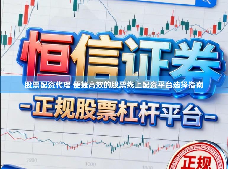 股票配资代理 便捷高效的股票线上配资平台选择指南