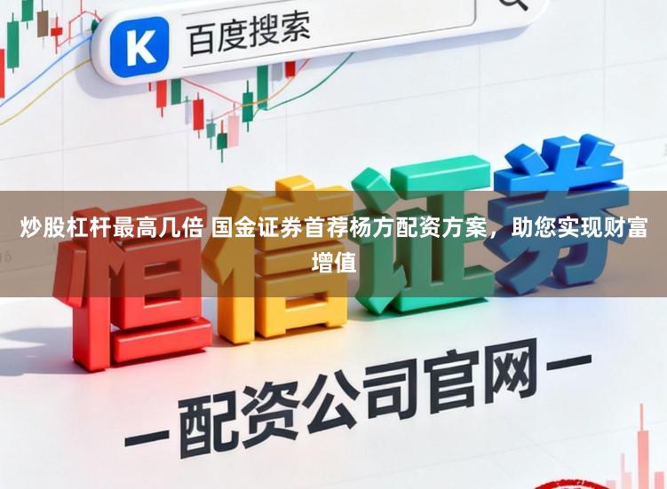 炒股杠杆最高几倍 国金证券首荐杨方配资方案，助您实现财富增值
