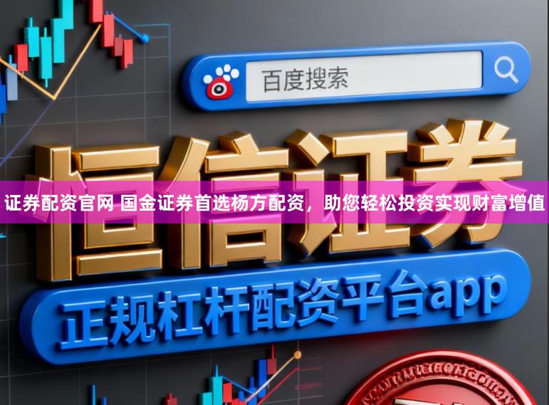 证券配资官网 国金证券首选杨方配资,助您轻松投资实现财富增值