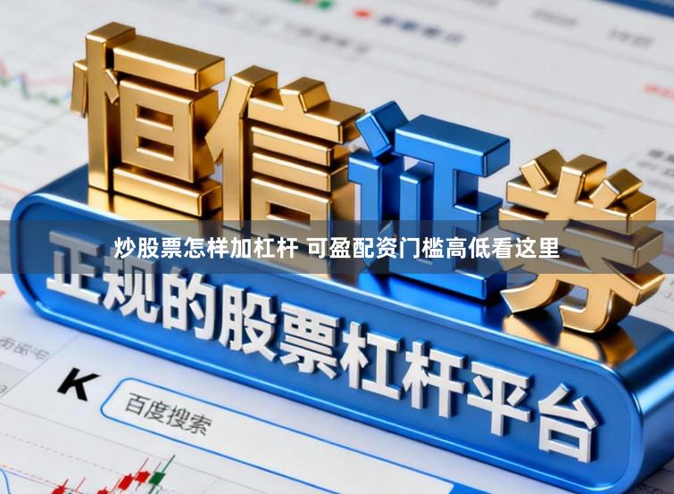 炒股票怎样加杠杆 可盈配资门槛高低看这里