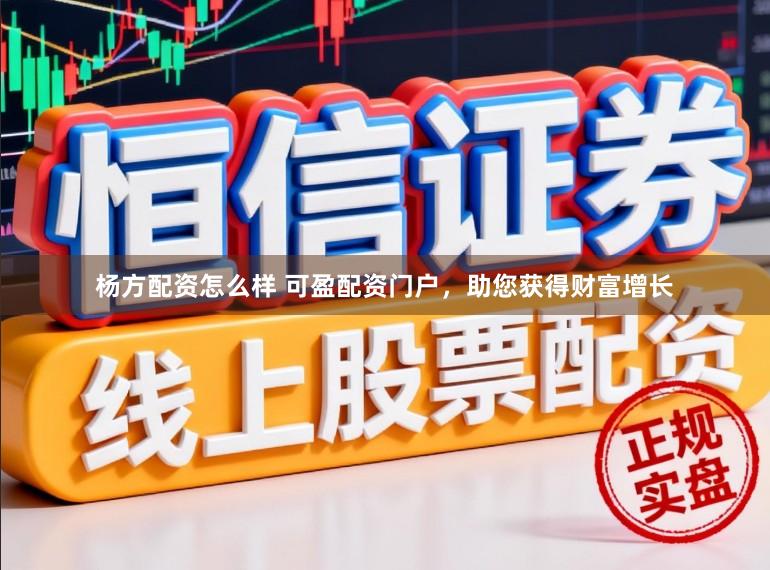 杨方配资怎么样 可盈配资门户，助您获得财富增长