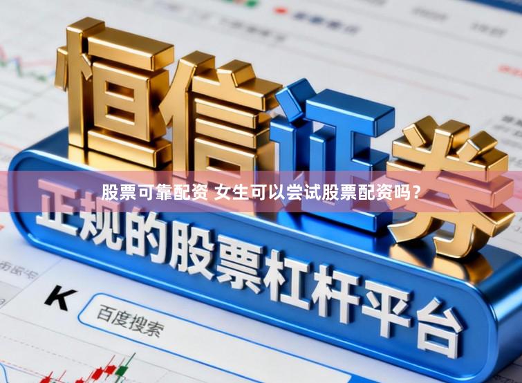 股票可靠配资 女生可以尝试股票配资吗？