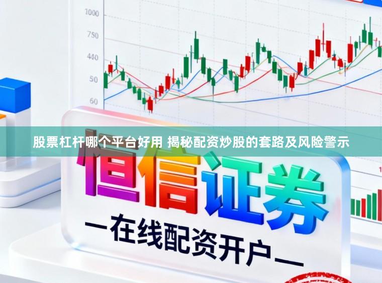 股票杠杆哪个平台好用 揭秘配资炒股的套路及风险警示