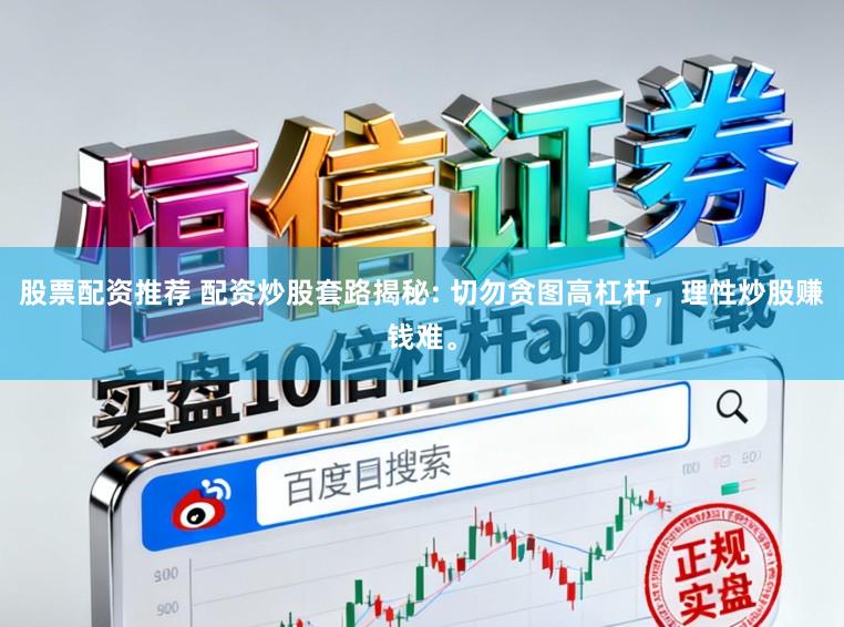 股票配资推荐 配资炒股套路揭秘: 切勿贪图高杠杆，理性炒股赚钱难。