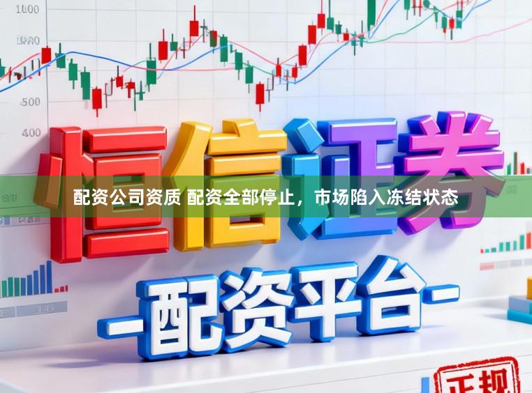 配资公司资质 配资全部停止，市场陷入冻结状态